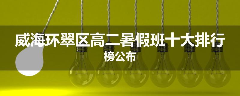 威海环翠区高二暑假班十大排行榜公布