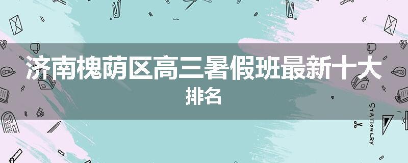 济南槐荫区高三暑假班最新十大排名