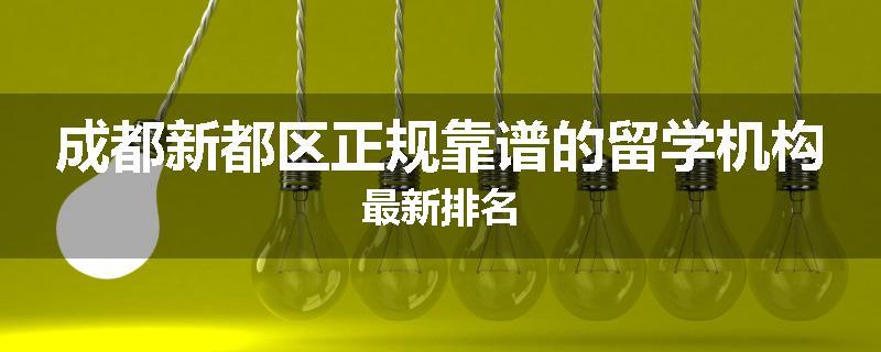 成都新都区正规靠谱的留学机构最新排名
