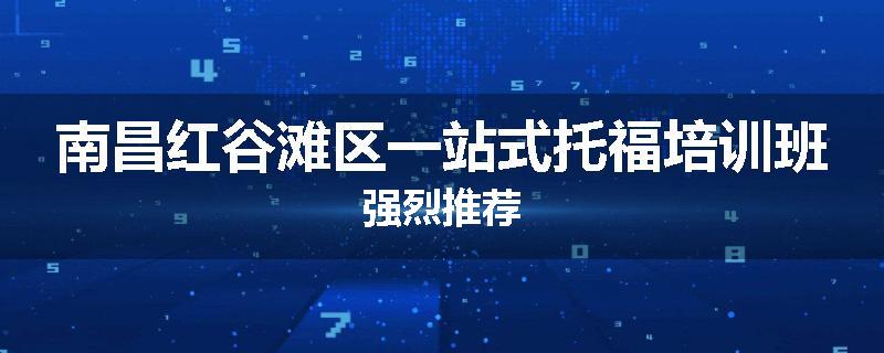 南昌红谷滩区一站式托福培训班强烈推荐