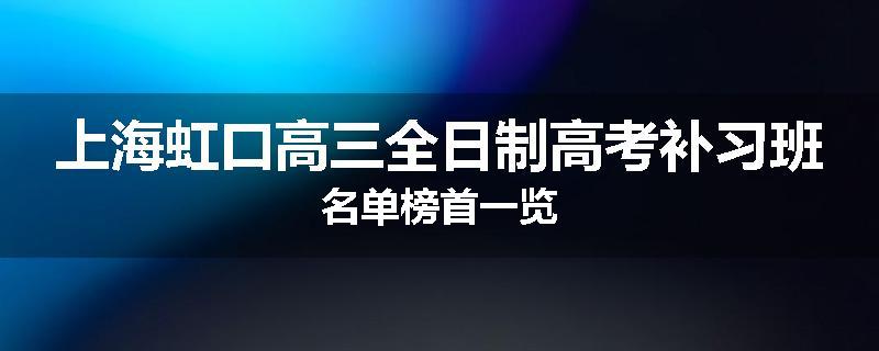 上海虹口高三全日制高考补习班名单榜首一览