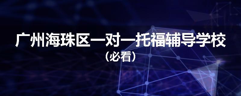 广州海珠区一对一托福辅导学校（必看）