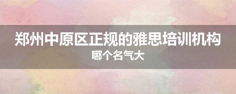 郑州中原区正规的雅思培训机构哪个名气大