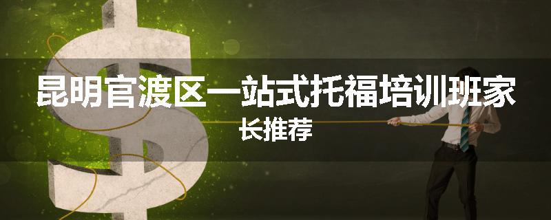 昆明官渡区一站式托福培训班家长推荐