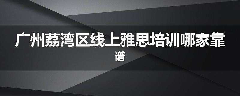 广州荔湾区线上雅思培训哪家靠谱