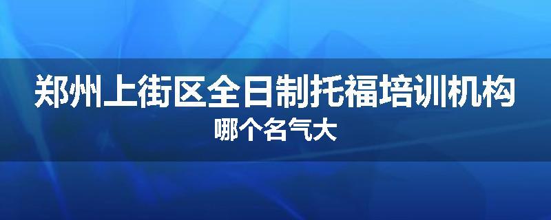 郑州上街区全日制托福培训机构哪个名气大