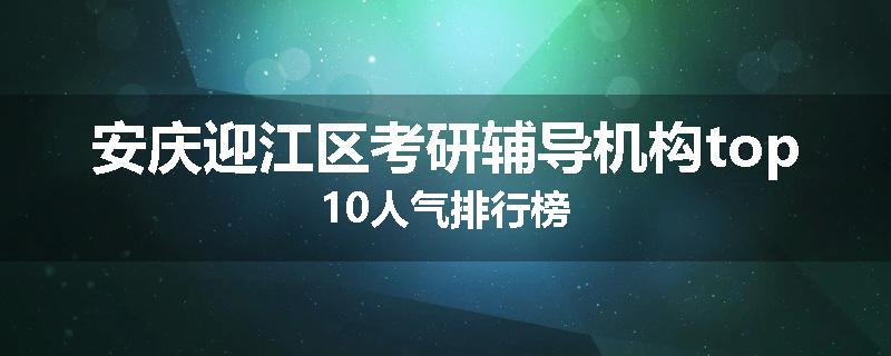 安庆迎江区考研辅导机构top10人气排行榜