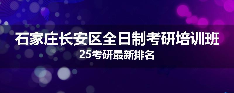 石家庄长安区全日制考研培训班25考研最新排名