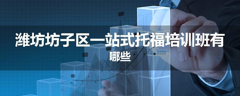 潍坊坊子区一站式托福培训班有哪些