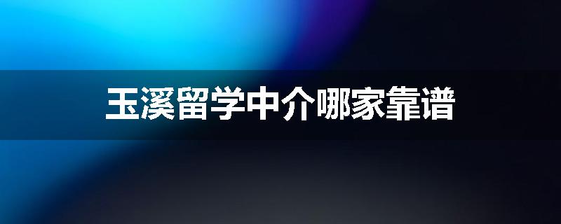 玉溪留学中介哪家靠谱