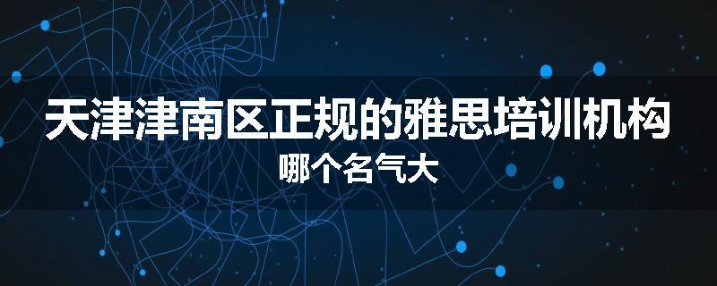 天津津南区正规的雅思培训机构哪个名气大