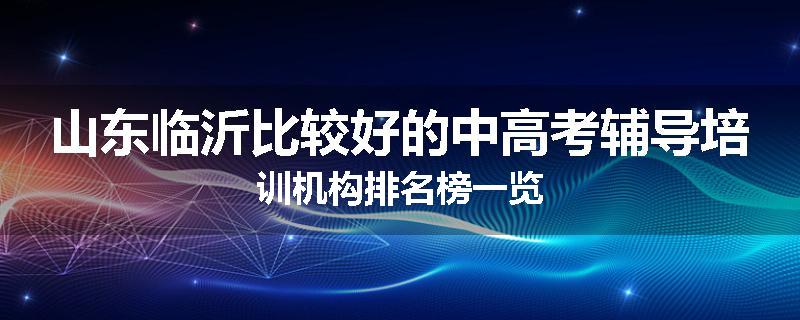 山东临沂比较好的中高考辅导培训机构排名榜一览