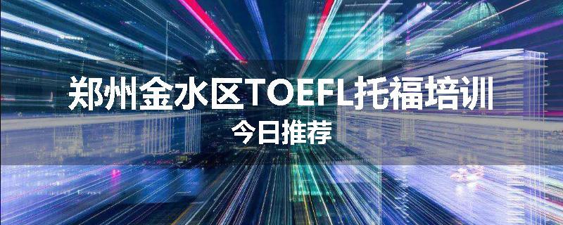 郑州金水区TOEFL托福培训今日推荐