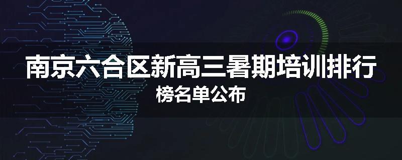 南京六合区新高三暑期培训排行榜名单公布