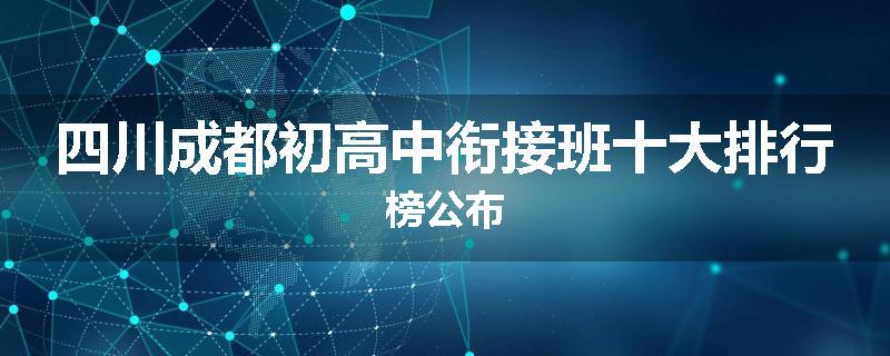 四川成都初高中衔接班十大排行榜公布