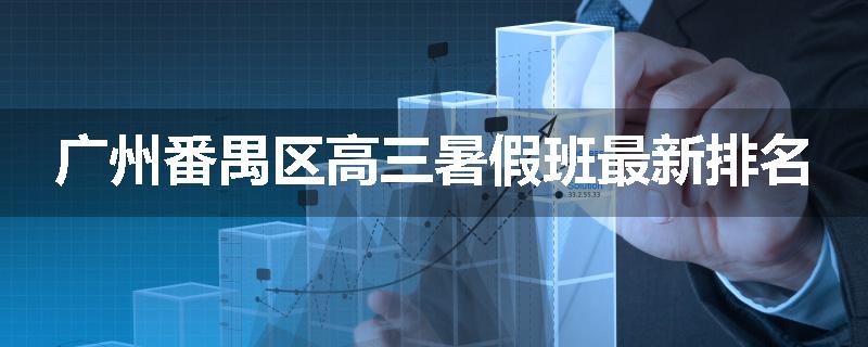广州番禺区高三暑假班最新排名