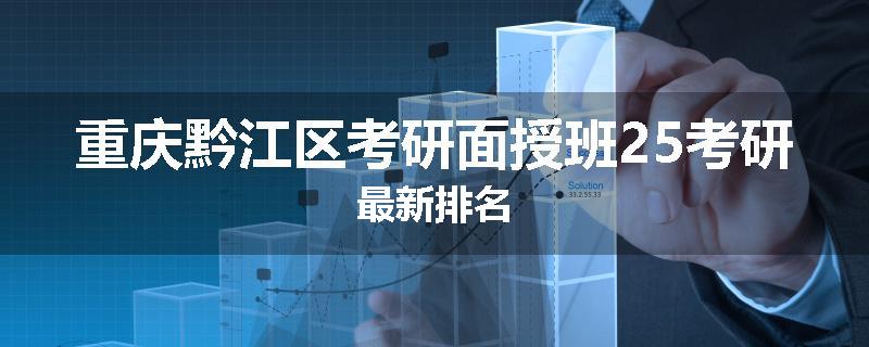 重庆黔江区考研面授班25考研最新排名
