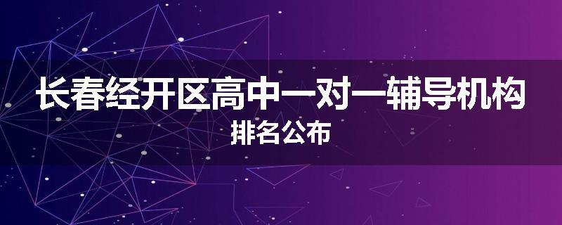 长春经开区高中一对一辅导机构排名公布