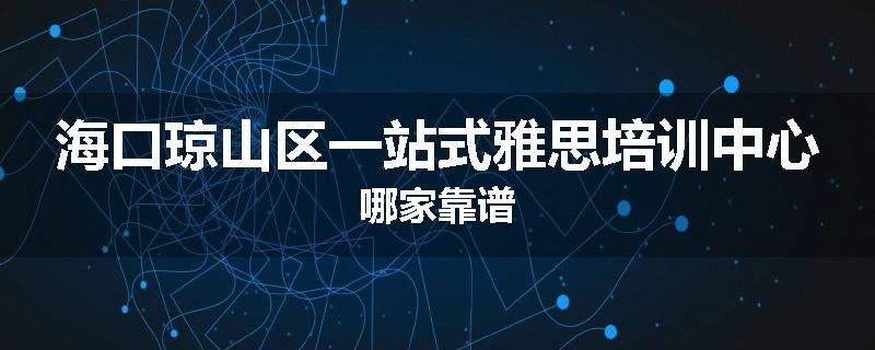 海口琼山区一站式雅思培训中心哪家靠谱
