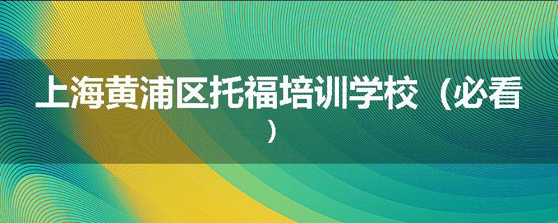 上海黄浦区托福培训学校（必看）