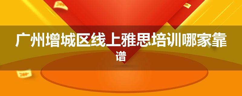 广州增城区线上雅思培训哪家靠谱