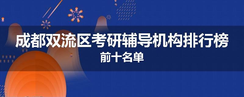 成都双流区考研辅导机构排行榜前十名单