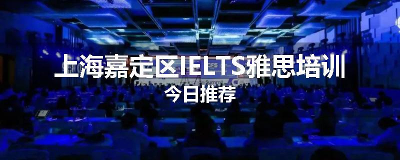 上海嘉定区IELTS雅思培训今日推荐