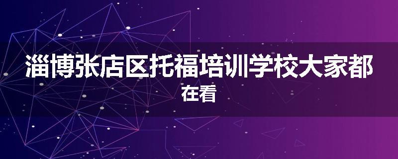 淄博张店区托福培训学校大家都在看