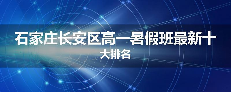 石家庄长安区高一暑假班最新十大排名