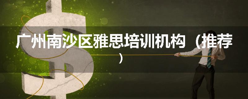 广州南沙区雅思培训机构（推荐）