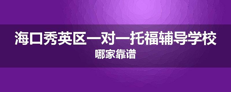海口秀英区一对一托福辅导学校哪家靠谱