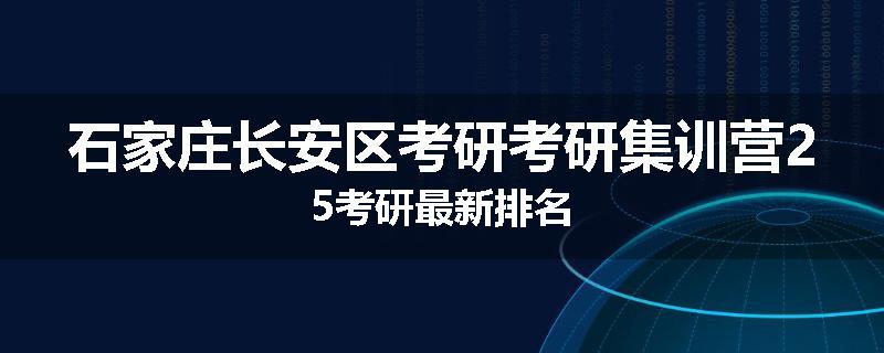 石家庄长安区考研考研集训营25考研最新排名