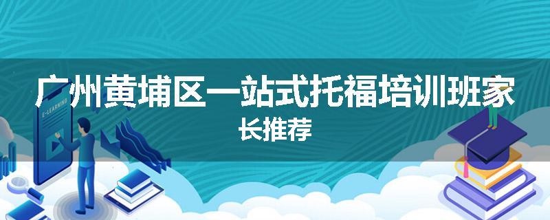 广州黄埔区一站式托福培训班家长推荐