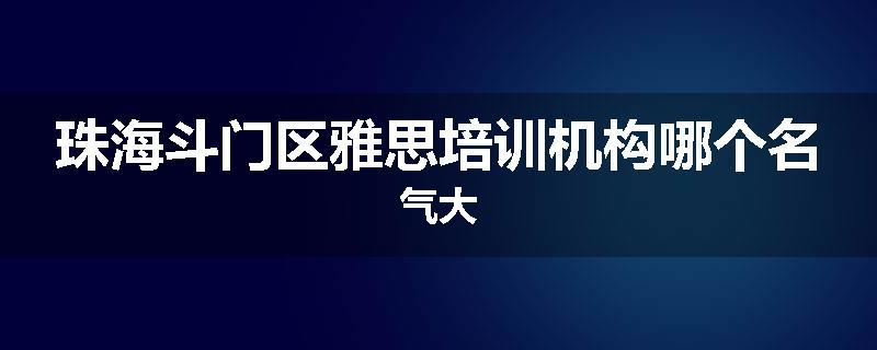 珠海斗门区雅思培训机构哪个名气大