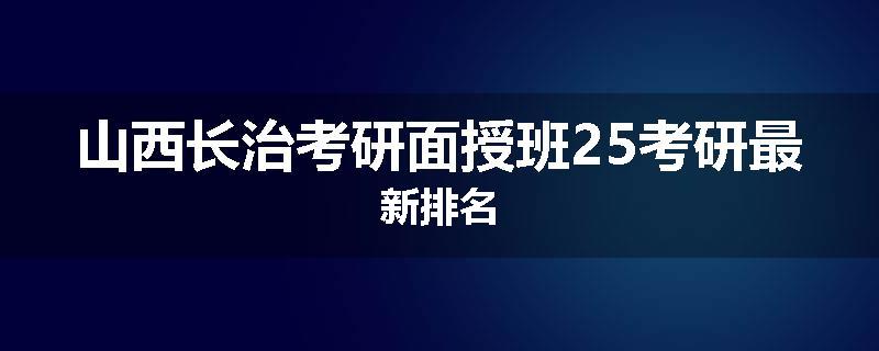 山西长治考研面授班25考研最新排名