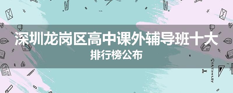 深圳龙岗区高中课外辅导班十大排行榜公布