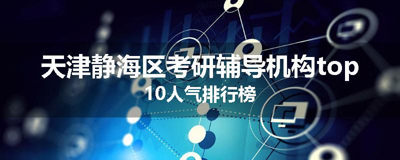 天津静海区考研辅导机构top10人气排行榜