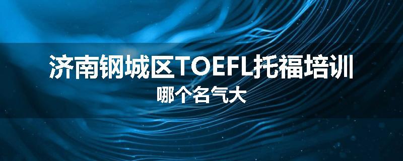 济南钢城区TOEFL托福培训哪个名气大