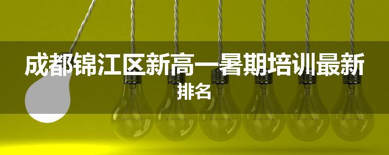 成都锦江区新高一暑期培训最新排名