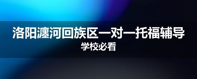 洛阳瀍河回族区一对一托福辅导学校必看