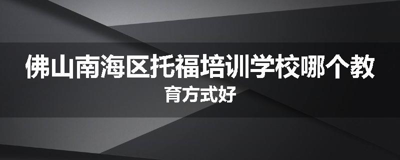 佛山南海区托福培训学校哪个教育方式好
