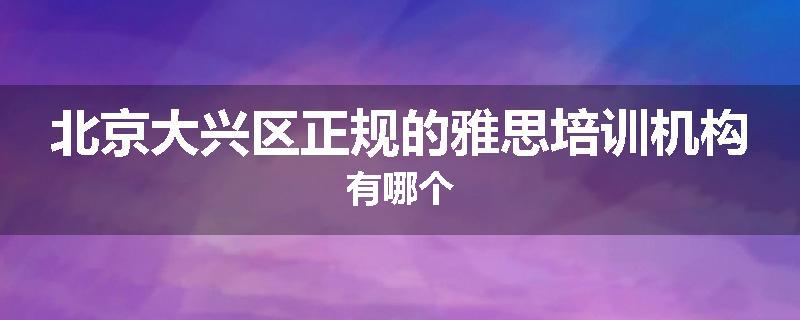 北京大兴区正规的雅思培训机构有哪个