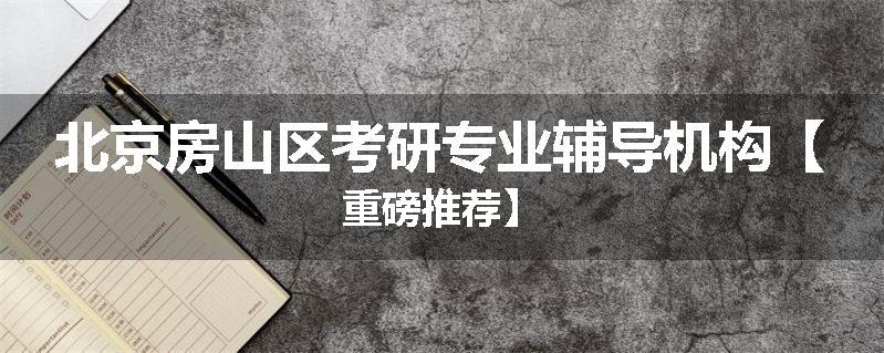 北京房山区考研专业辅导机构【重磅推荐】