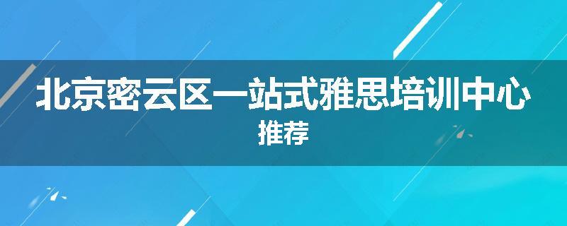 北京密云区一站式雅思培训中心推荐