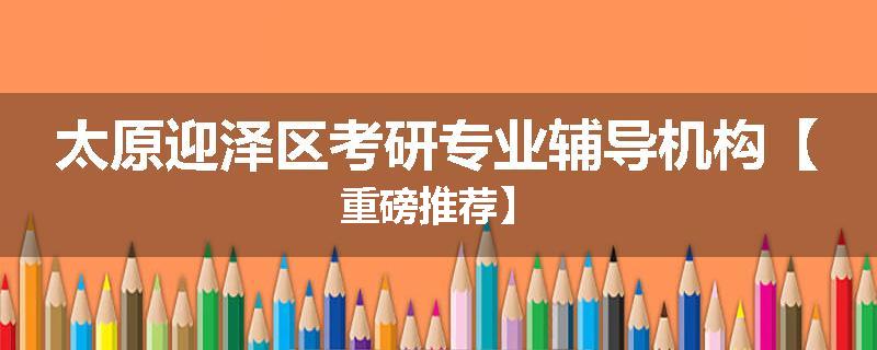 太原迎泽区考研专业辅导机构【重磅推荐】