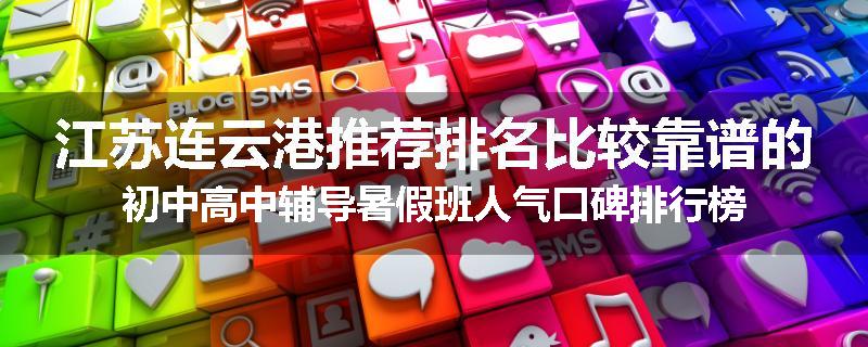 江苏连云港推荐排名比较靠谱的初中高中辅导暑假班人气口碑排行榜