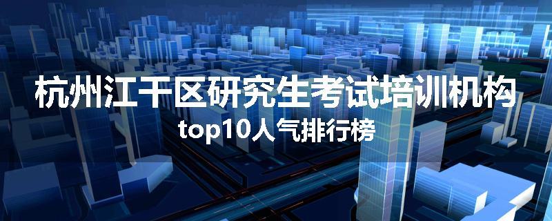 杭州江干区研究生考试培训机构top10人气排行榜