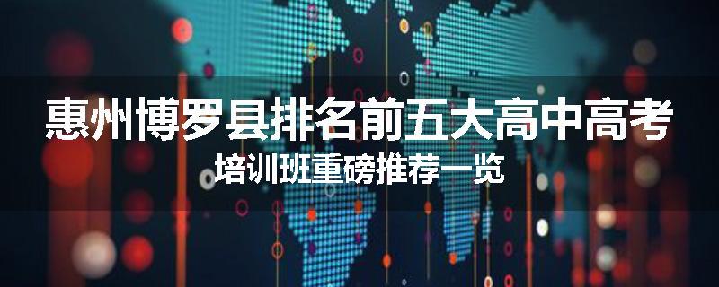 惠州博罗县排名前五大高中高考培训班重磅推荐一览