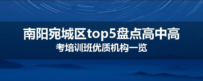 南阳宛城区top5盘点高中高考培训班优质机构一览