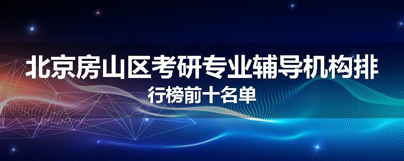北京房山区考研专业辅导机构排行榜前十名单
